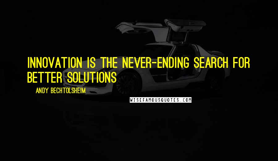 Andy Bechtolsheim Quotes: Innovation is the never-ending search for better solutions