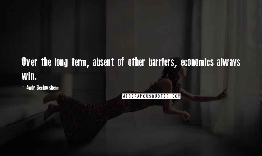 Andy Bechtolsheim Quotes: Over the long term, absent of other barriers, economics always win.