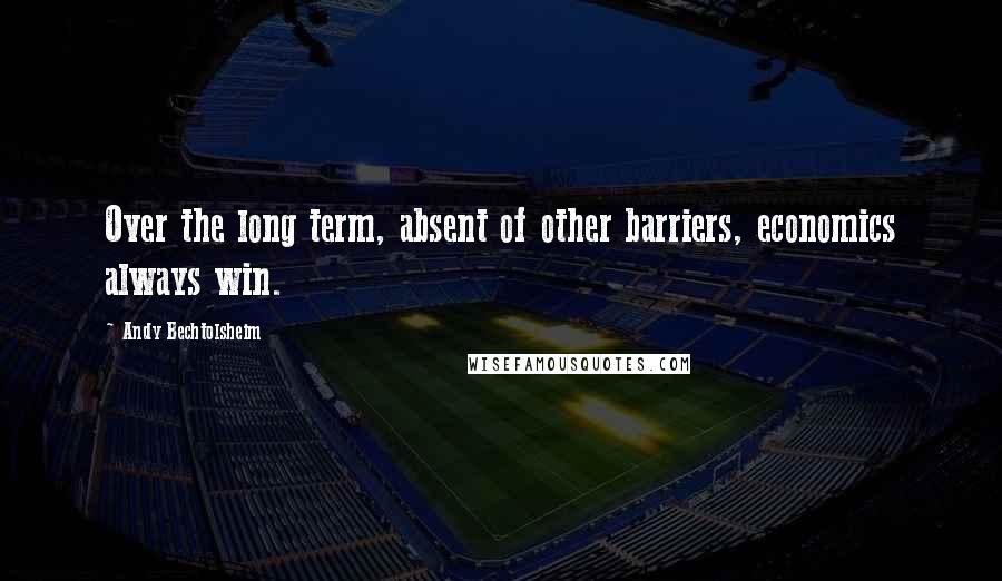 Andy Bechtolsheim Quotes: Over the long term, absent of other barriers, economics always win.