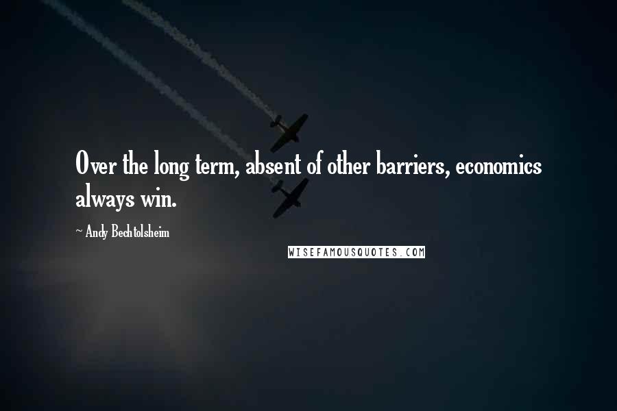 Andy Bechtolsheim Quotes: Over the long term, absent of other barriers, economics always win.