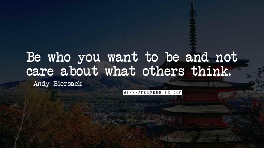 Andy Biersack Quotes: Be who you want to be and not care about what others think.