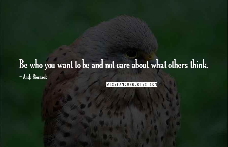 Andy Biersack Quotes: Be who you want to be and not care about what others think.