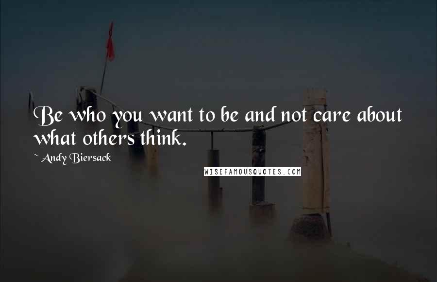 Andy Biersack Quotes: Be who you want to be and not care about what others think.