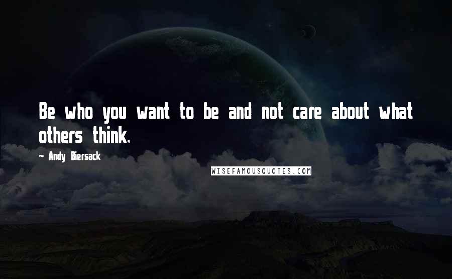 Andy Biersack Quotes: Be who you want to be and not care about what others think.