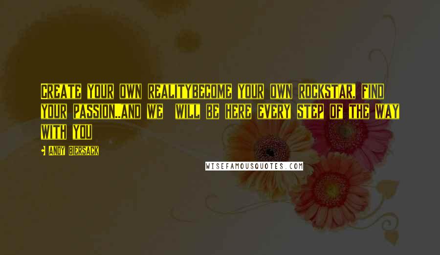 Andy Biersack Quotes: Create your own realitybecome your own rockstar, find your passion..and we will be here every step of the way with you