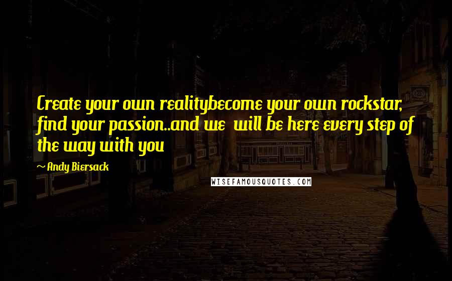 Andy Biersack Quotes: Create your own realitybecome your own rockstar, find your passion..and we  will be here every step of the way with you