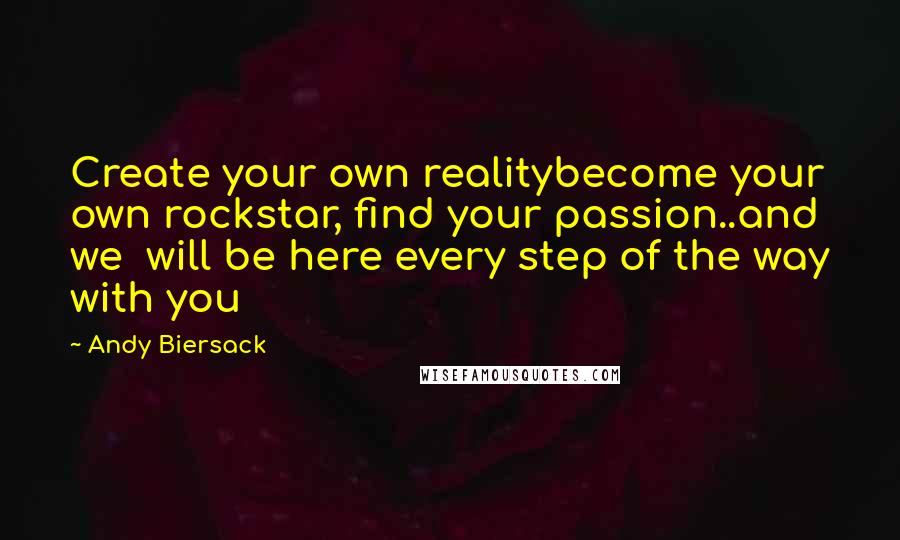 Andy Biersack Quotes: Create your own realitybecome your own rockstar, find your passion..and we  will be here every step of the way with you