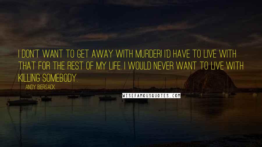 Andy Biersack Quotes: I don't want to get away with murder! I'd have to live with that for the rest of my life. I would never want to live with killing somebody.