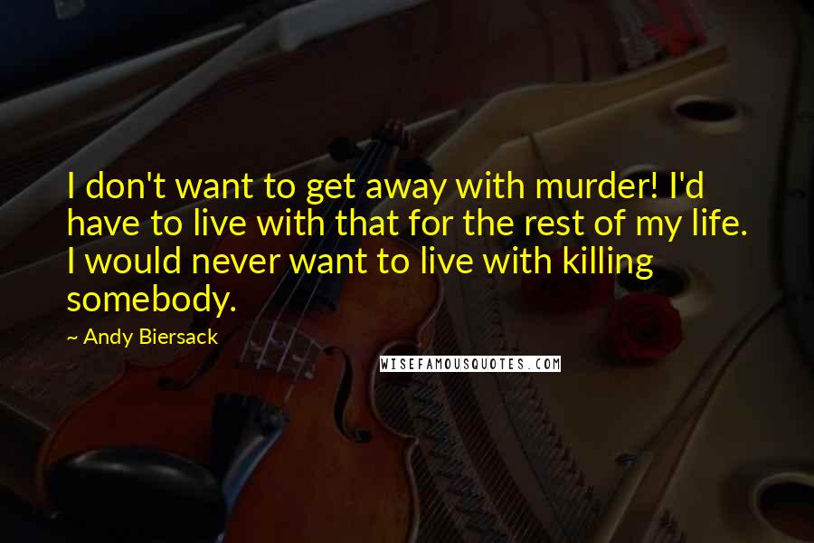 Andy Biersack Quotes: I don't want to get away with murder! I'd have to live with that for the rest of my life. I would never want to live with killing somebody.