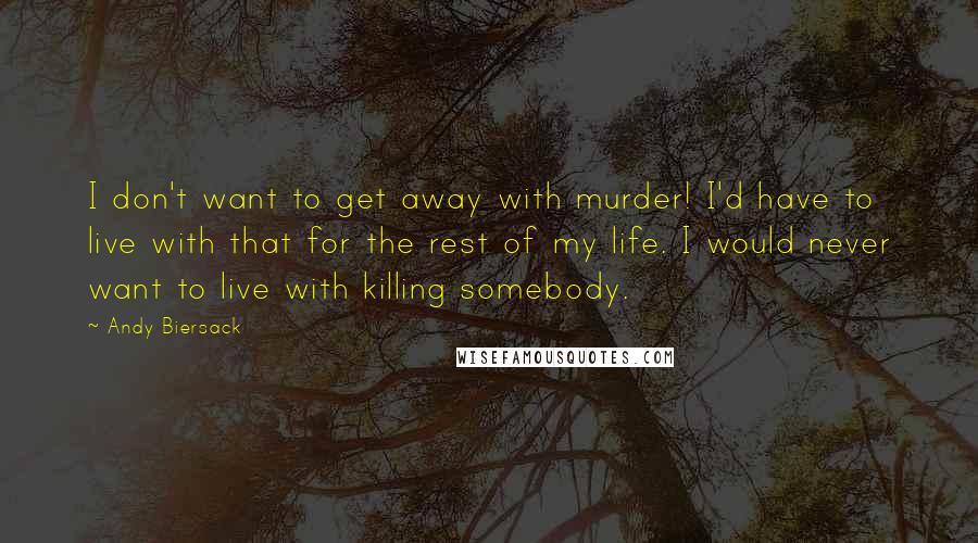 Andy Biersack Quotes: I don't want to get away with murder! I'd have to live with that for the rest of my life. I would never want to live with killing somebody.