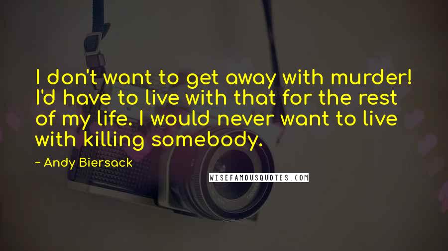 Andy Biersack Quotes: I don't want to get away with murder! I'd have to live with that for the rest of my life. I would never want to live with killing somebody.