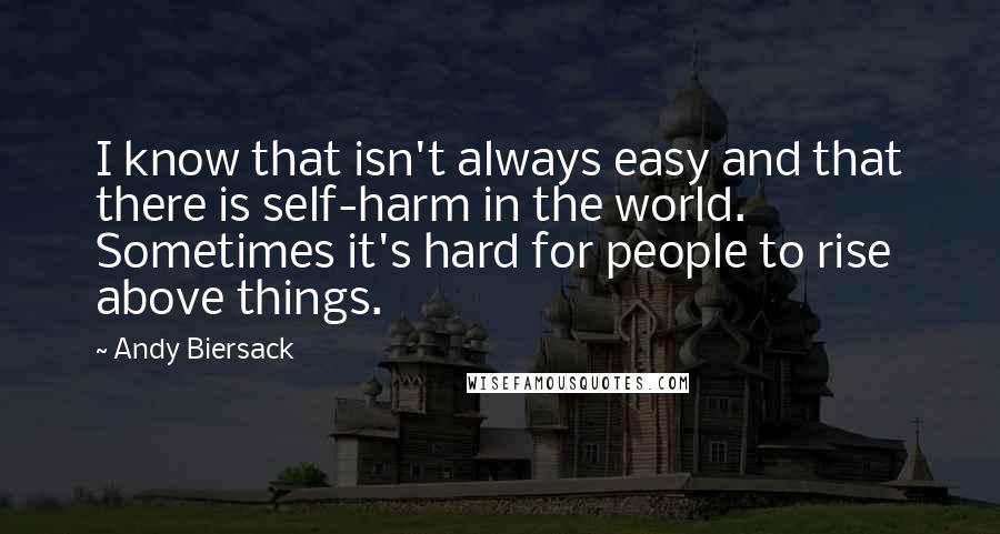 Andy Biersack Quotes: I know that isn't always easy and that there is self-harm in the world. Sometimes it's hard for people to rise above things.
