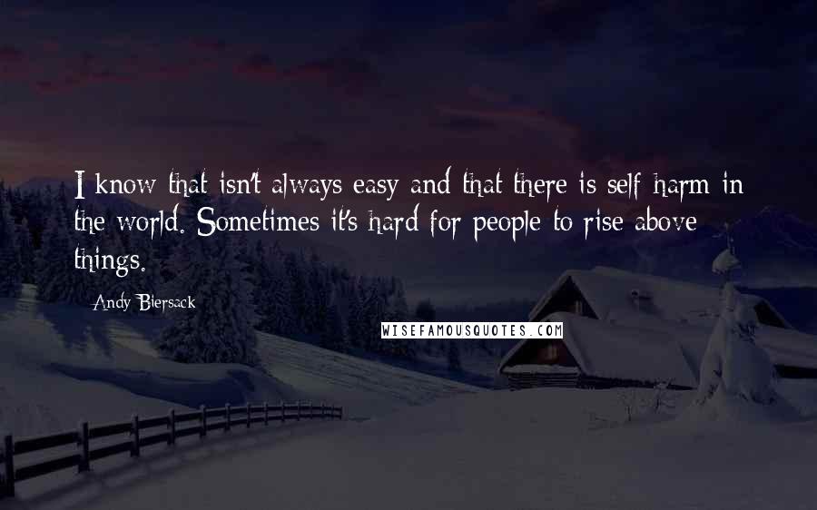 Andy Biersack Quotes: I know that isn't always easy and that there is self-harm in the world. Sometimes it's hard for people to rise above things.
