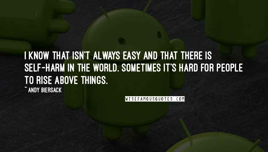 Andy Biersack Quotes: I know that isn't always easy and that there is self-harm in the world. Sometimes it's hard for people to rise above things.
