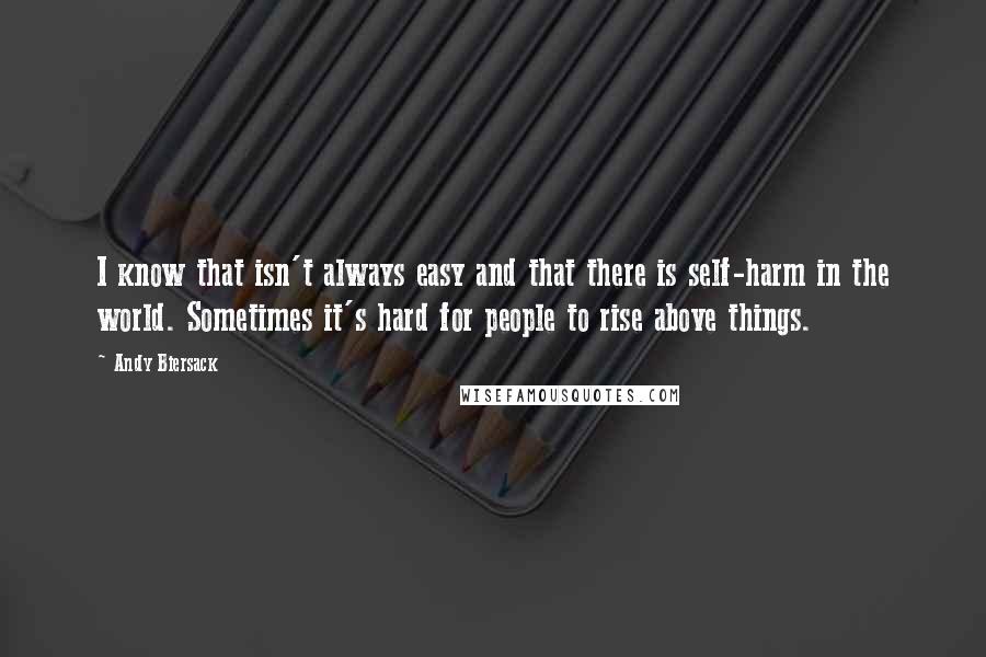 Andy Biersack Quotes: I know that isn't always easy and that there is self-harm in the world. Sometimes it's hard for people to rise above things.