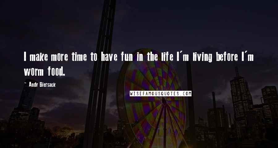 Andy Biersack Quotes: I make more time to have fun in the life I'm living before I'm worm food.