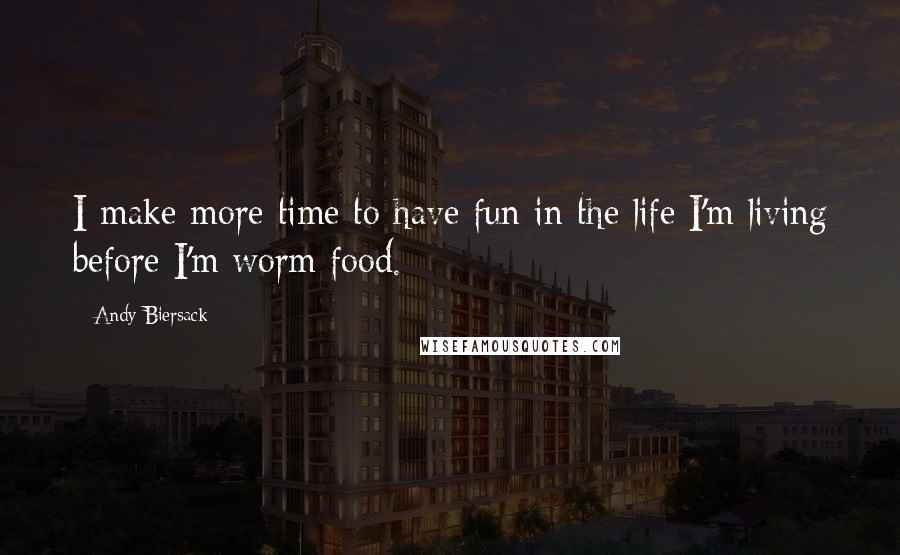 Andy Biersack Quotes: I make more time to have fun in the life I'm living before I'm worm food.