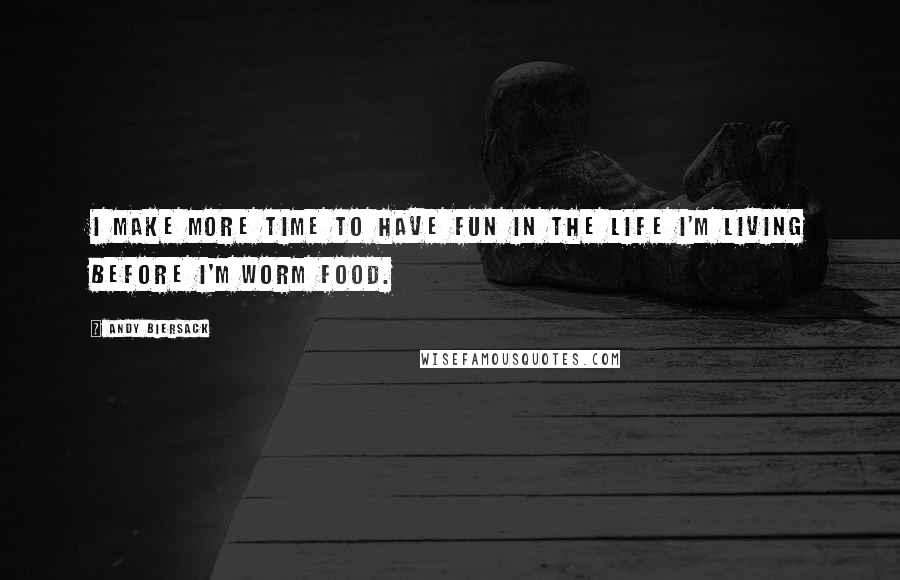 Andy Biersack Quotes: I make more time to have fun in the life I'm living before I'm worm food.