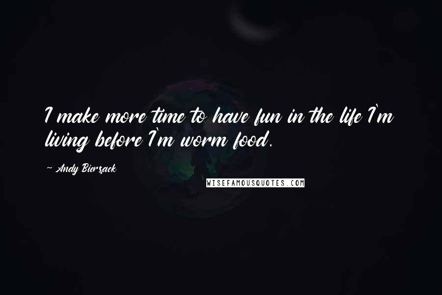 Andy Biersack Quotes: I make more time to have fun in the life I'm living before I'm worm food.