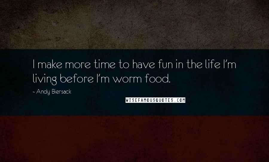 Andy Biersack Quotes: I make more time to have fun in the life I'm living before I'm worm food.