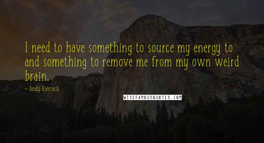 Andy Biersack Quotes: I need to have something to source my energy to and something to remove me from my own weird brain.