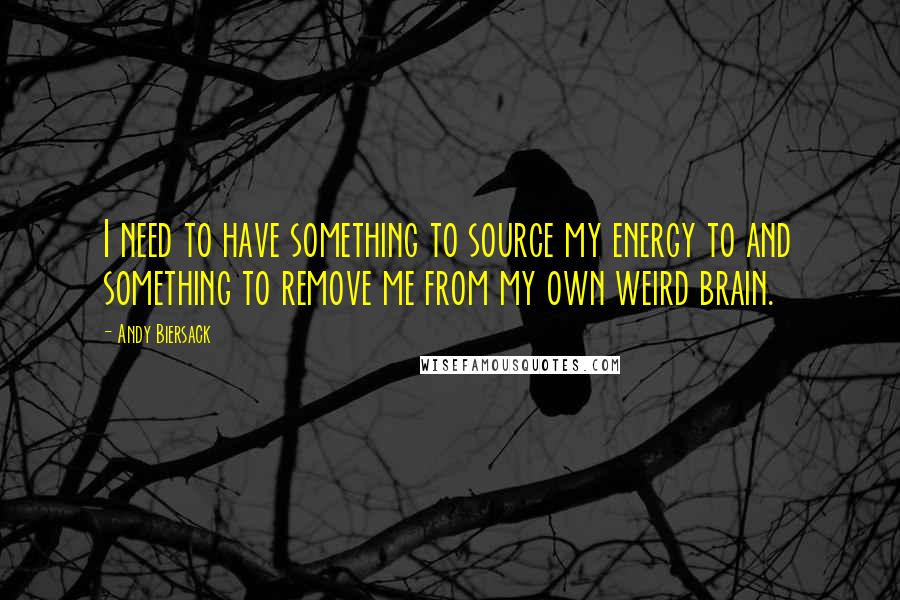 Andy Biersack Quotes: I need to have something to source my energy to and something to remove me from my own weird brain.