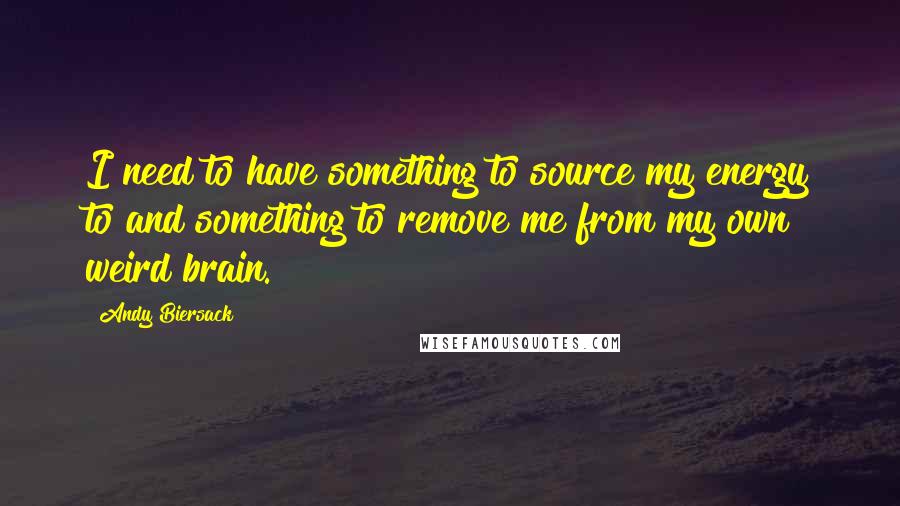 Andy Biersack Quotes: I need to have something to source my energy to and something to remove me from my own weird brain.