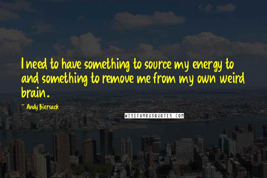 Andy Biersack Quotes: I need to have something to source my energy to and something to remove me from my own weird brain.