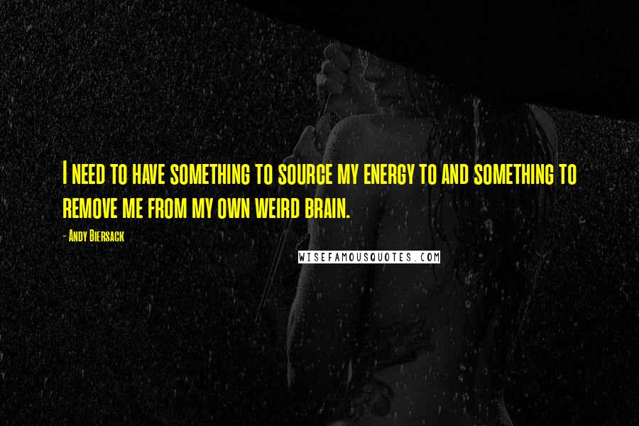 Andy Biersack Quotes: I need to have something to source my energy to and something to remove me from my own weird brain.