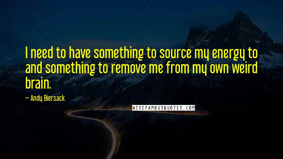 Andy Biersack Quotes: I need to have something to source my energy to and something to remove me from my own weird brain.