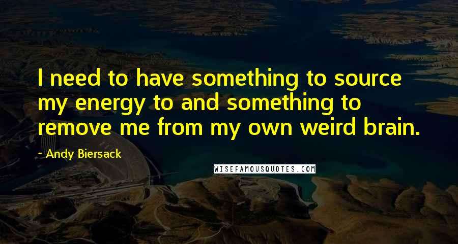 Andy Biersack Quotes: I need to have something to source my energy to and something to remove me from my own weird brain.