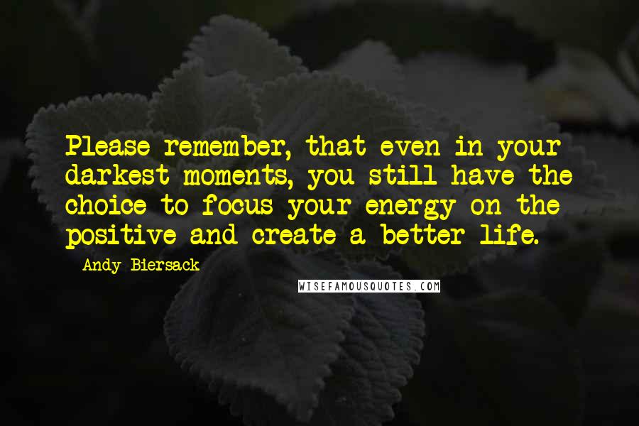 Andy Biersack Quotes: Please remember, that even in your darkest moments, you still have the choice to focus your energy on the positive and create a better life.