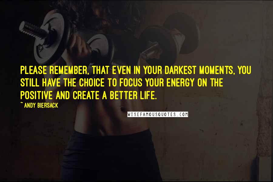 Andy Biersack Quotes: Please remember, that even in your darkest moments, you still have the choice to focus your energy on the positive and create a better life.