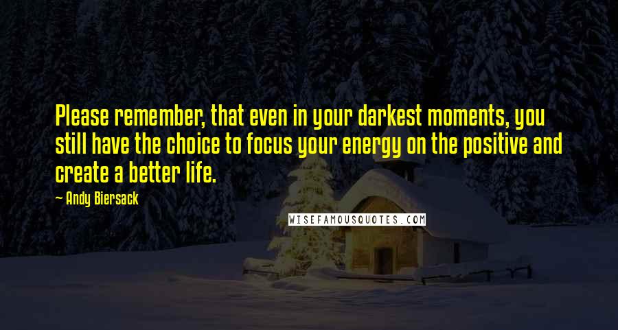 Andy Biersack Quotes: Please remember, that even in your darkest moments, you still have the choice to focus your energy on the positive and create a better life.