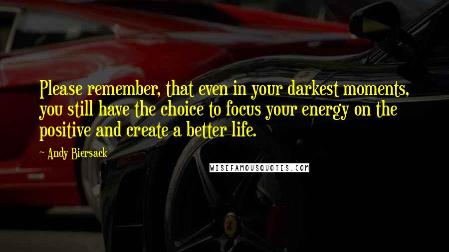 Andy Biersack Quotes: Please remember, that even in your darkest moments, you still have the choice to focus your energy on the positive and create a better life.