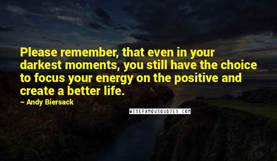 Andy Biersack Quotes: Please remember, that even in your darkest moments, you still have the choice to focus your energy on the positive and create a better life.