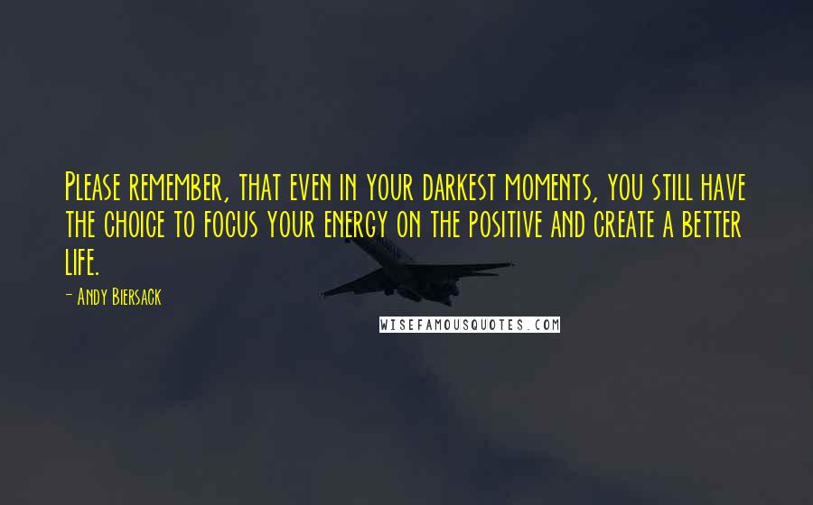 Andy Biersack Quotes: Please remember, that even in your darkest moments, you still have the choice to focus your energy on the positive and create a better life.