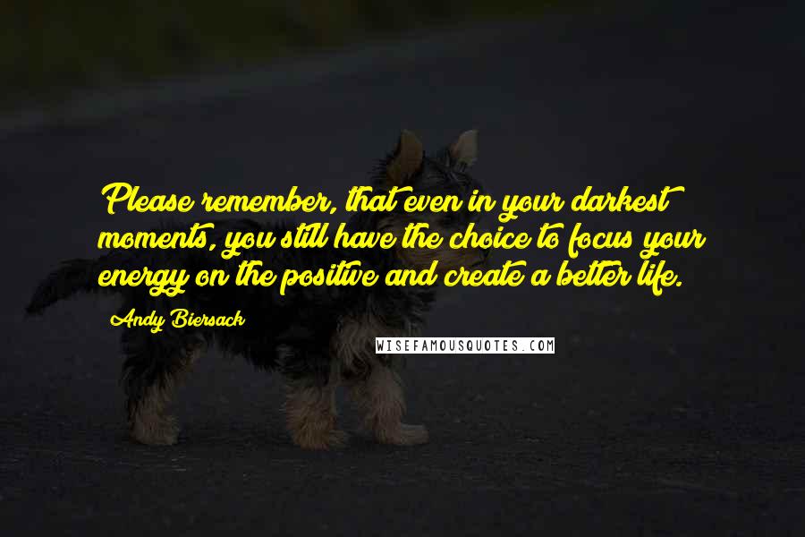 Andy Biersack Quotes: Please remember, that even in your darkest moments, you still have the choice to focus your energy on the positive and create a better life.