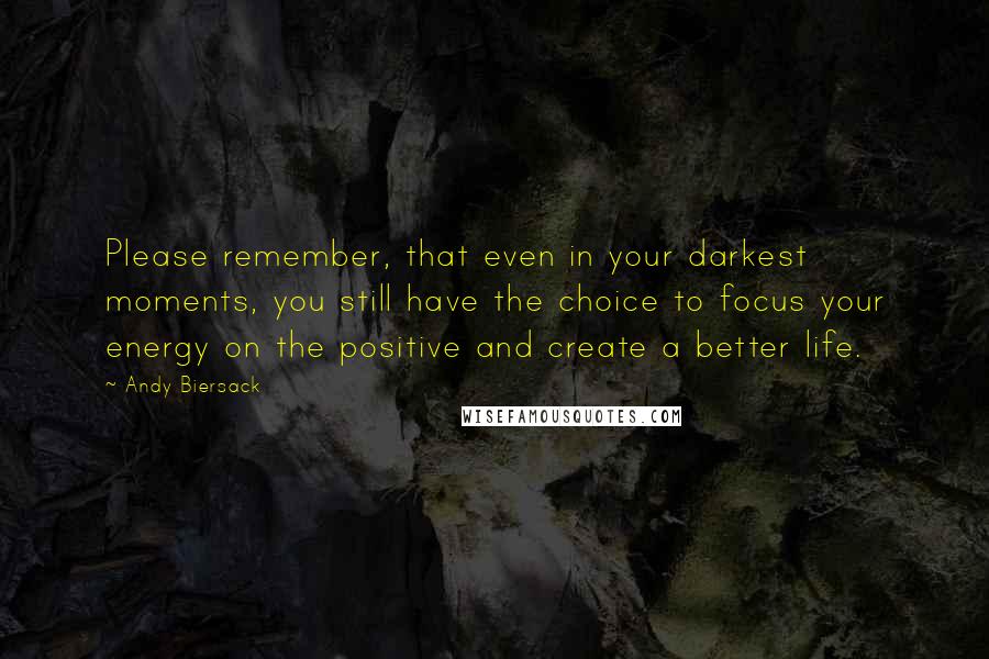 Andy Biersack Quotes: Please remember, that even in your darkest moments, you still have the choice to focus your energy on the positive and create a better life.