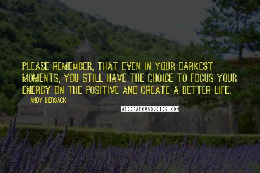 Andy Biersack Quotes: Please remember, that even in your darkest moments, you still have the choice to focus your energy on the positive and create a better life.