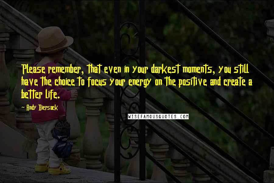 Andy Biersack Quotes: Please remember, that even in your darkest moments, you still have the choice to focus your energy on the positive and create a better life.