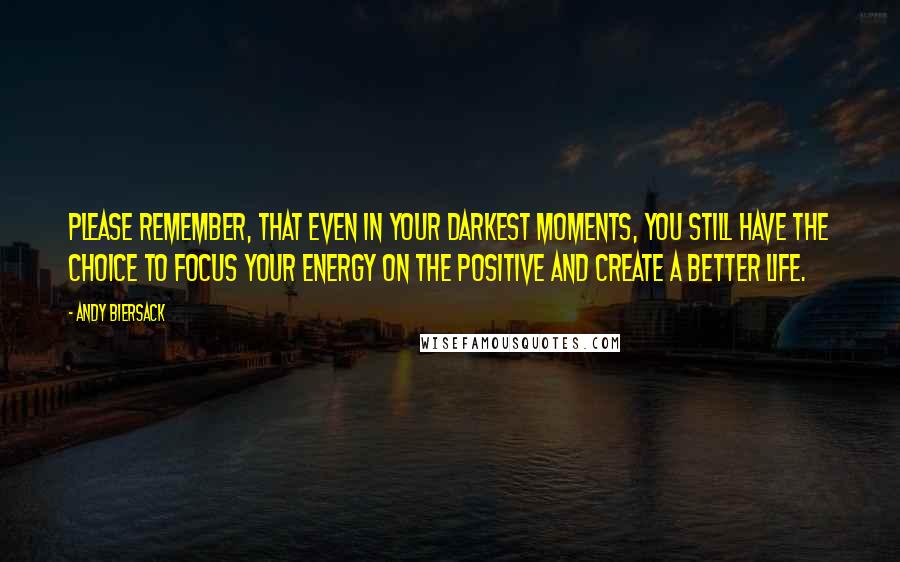 Andy Biersack Quotes: Please remember, that even in your darkest moments, you still have the choice to focus your energy on the positive and create a better life.