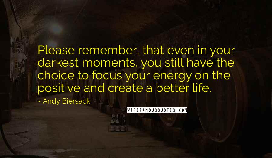 Andy Biersack Quotes: Please remember, that even in your darkest moments, you still have the choice to focus your energy on the positive and create a better life.