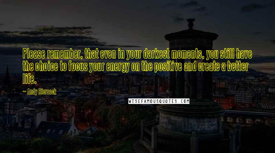 Andy Biersack Quotes: Please remember, that even in your darkest moments, you still have the choice to focus your energy on the positive and create a better life.