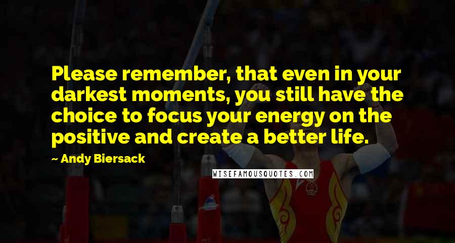 Andy Biersack Quotes: Please remember, that even in your darkest moments, you still have the choice to focus your energy on the positive and create a better life.