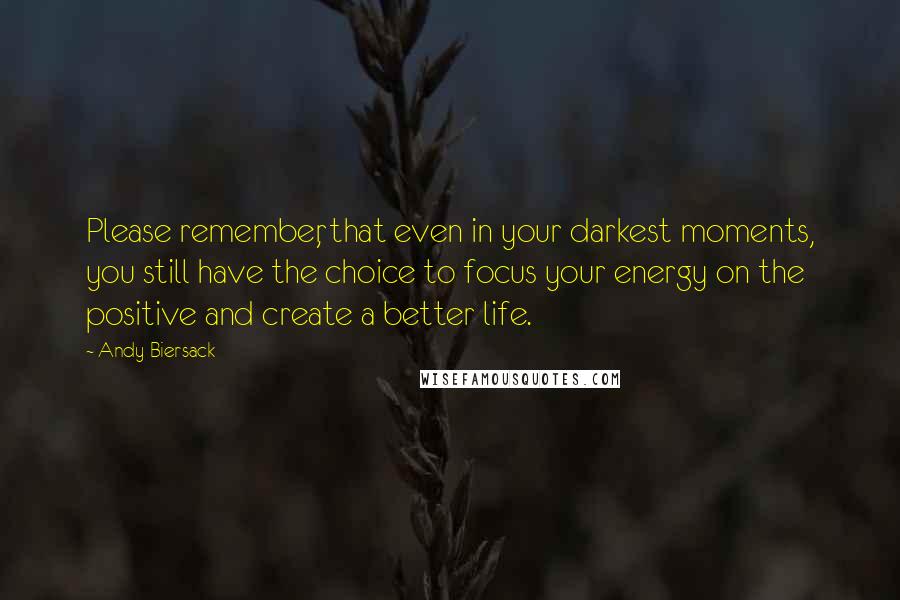 Andy Biersack Quotes: Please remember, that even in your darkest moments, you still have the choice to focus your energy on the positive and create a better life.