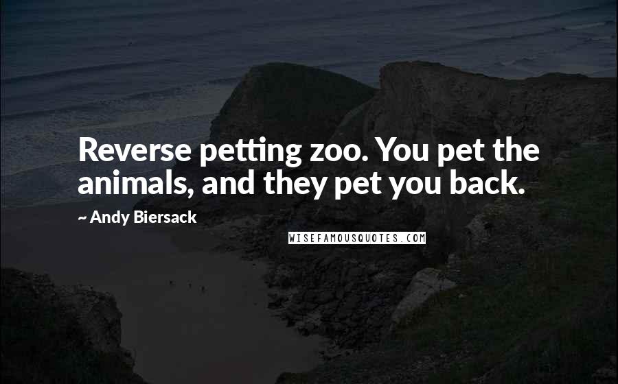 Andy Biersack Quotes: Reverse petting zoo. You pet the animals, and they pet you back.