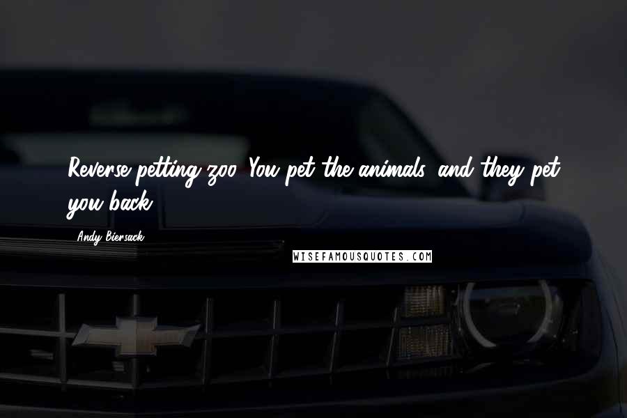 Andy Biersack Quotes: Reverse petting zoo. You pet the animals, and they pet you back.