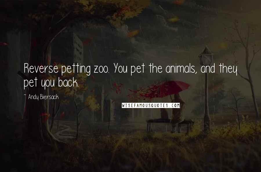 Andy Biersack Quotes: Reverse petting zoo. You pet the animals, and they pet you back.