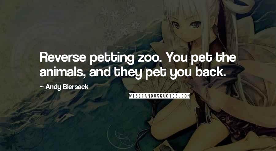 Andy Biersack Quotes: Reverse petting zoo. You pet the animals, and they pet you back.